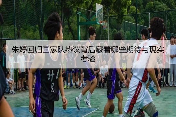 朱婷回归国家队热议背后藏着哪些期待与现实考验